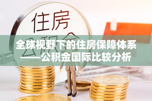 德江全球视野下的住房保障体系——公积金国际比较分析