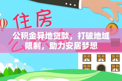 德江公积金异地贷款，打破地域限制，助力安居梦想