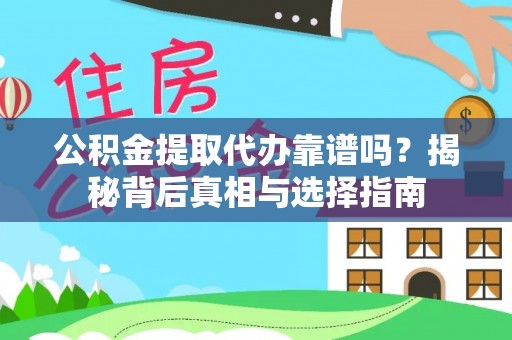 德江公积金提取代办靠谱吗？揭秘背后真相与选择指南