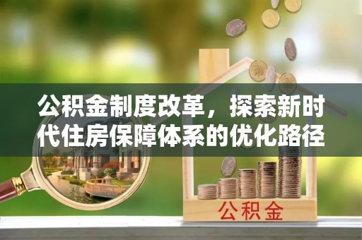 德江公积金制度改革，探索新时代住房保障体系的优化路径