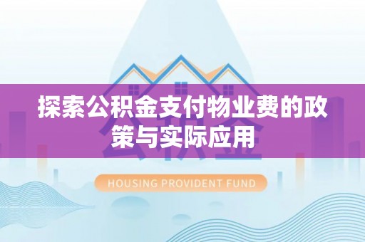 德江探索公积金支付物业费的政策与实际应用