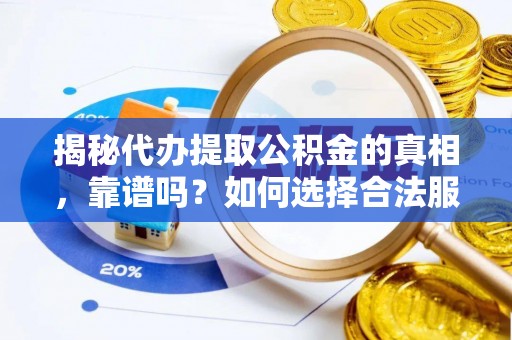 德江揭秘代办提取公积金的真相，靠谱吗？如何选择合法服务？