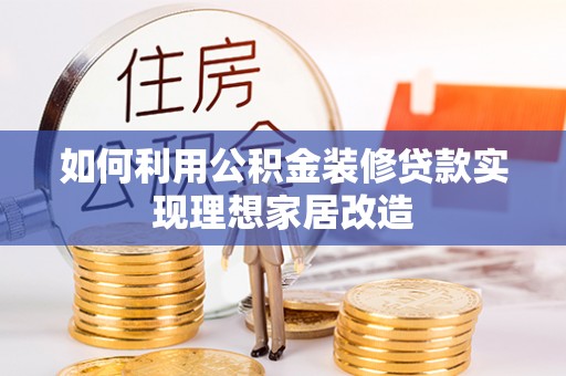 德江如何利用公积金装修贷款实现理想家居改造