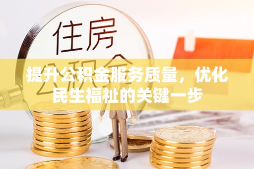 德江提升公积金服务质量，优化民生福祉的关键一步