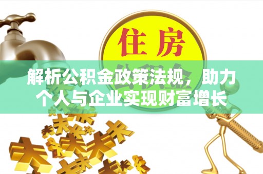 德江解析公积金政策法规，助力个人与企业实现财富增长