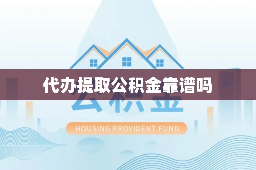 德江代办提取公积金靠谱吗