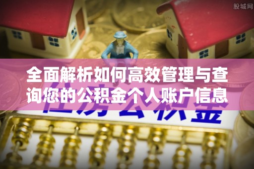 德江全面解析如何高效管理与查询您的公积金个人账户信息