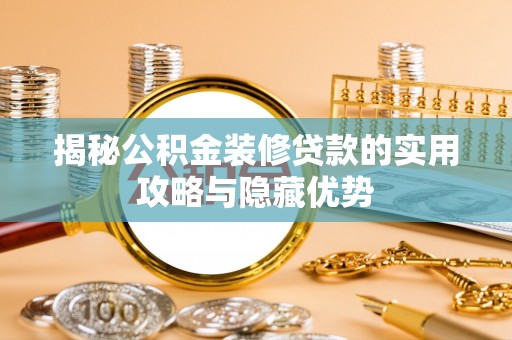 德江揭秘公积金装修贷款的实用攻略与隐藏优势