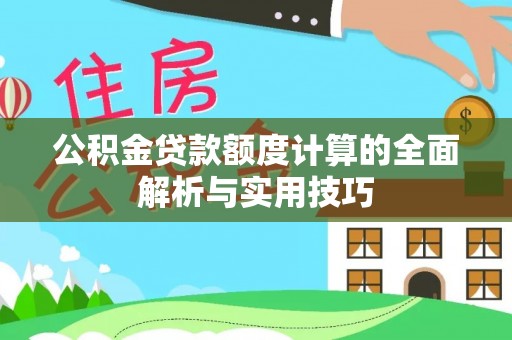 德江公积金贷款额度计算的全面解析与实用技巧