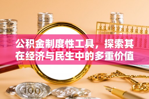 德江公积金制度性工具，探索其在经济与民生中的多重价值