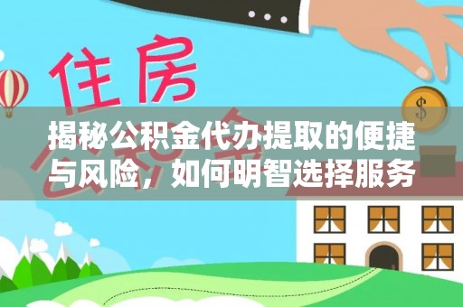 德江揭秘公积金代办提取的便捷与风险，如何明智选择服务？