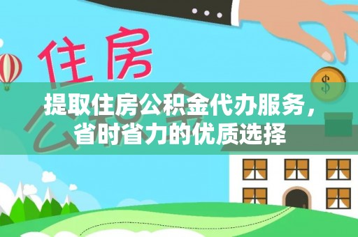 德江提取住房公积金代办服务，省时省力的优质选择