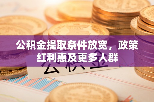 德江公积金提取条件放宽，政策红利惠及更多人群