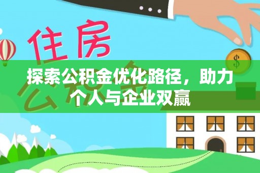 德江探索公积金优化路径，助力个人与企业双赢