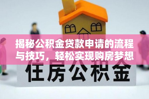 德江揭秘公积金贷款申请的流程与技巧，轻松实现购房梦想
