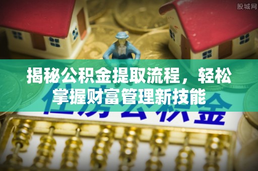 德江揭秘公积金提取流程，轻松掌握财富管理新技能