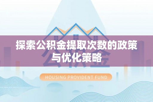 德江探索公积金提取次数的政策与优化策略