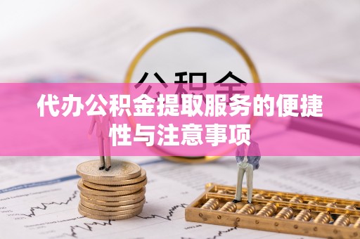 德江代办公积金提取服务的便捷性与注意事项