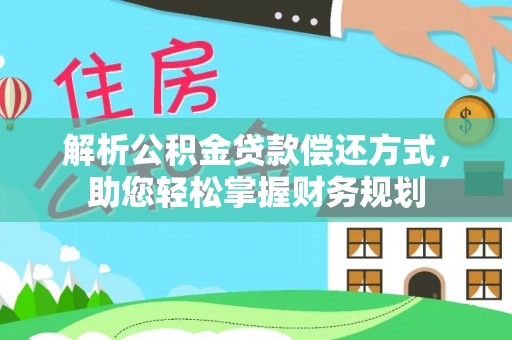 德江解析公积金贷款偿还方式，助您轻松掌握财务规划