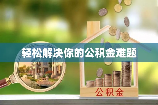 德江轻松解决你的公积金难题