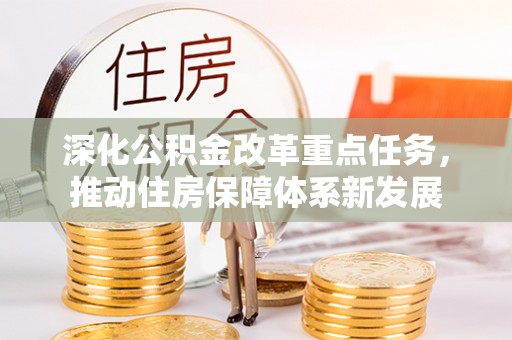德江深化公积金改革重点任务，推动住房保障体系新发展