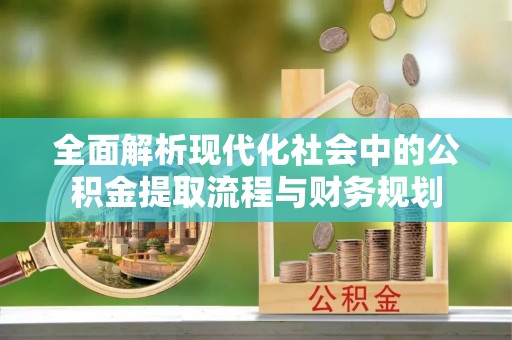 德江全面解析现代化社会中的公积金提取流程与财务规划