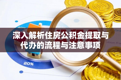 德江深入解析住房公积金提取与代办的流程与注意事项