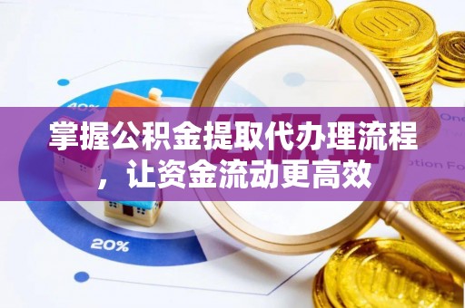 德江掌握公积金提取代办理流程，让资金流动更高效