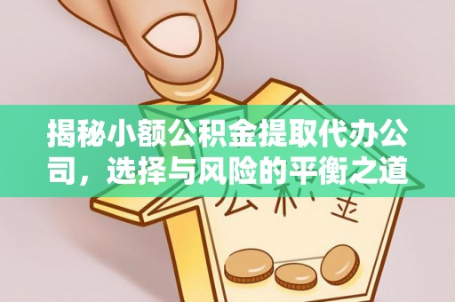 德江揭秘小额公积金提取代办公司，选择与风险的平衡之道