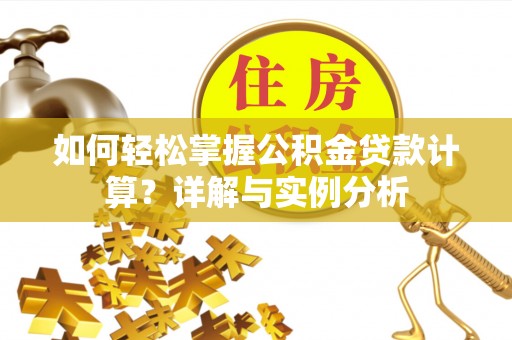 德江如何轻松掌握公积金贷款计算？详解与实例分析