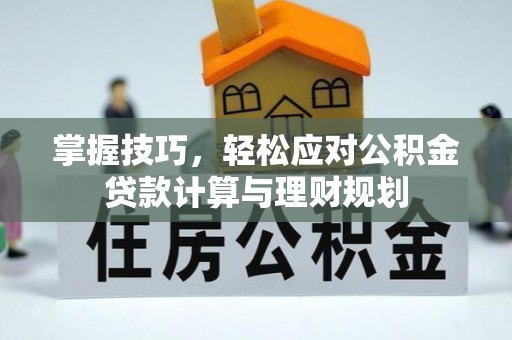 德江掌握技巧，轻松应对公积金贷款计算与理财规划