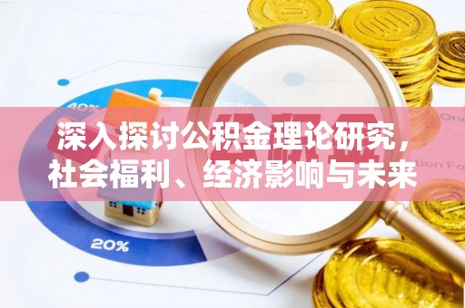 德江深入探讨公积金理论研究，社会福利、经济影响与未来展望