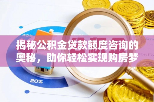 德江揭秘公积金贷款额度咨询的奥秘，助你轻松实现购房梦想