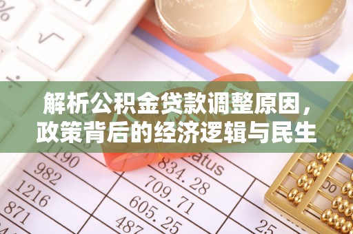 德江解析公积金贷款调整原因，政策背后的经济逻辑与民生影响