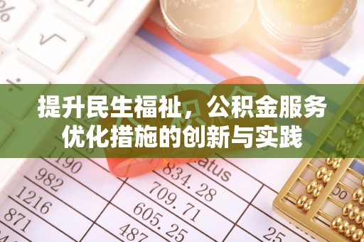 德江提升民生福祉，公积金服务优化措施的创新与实践
