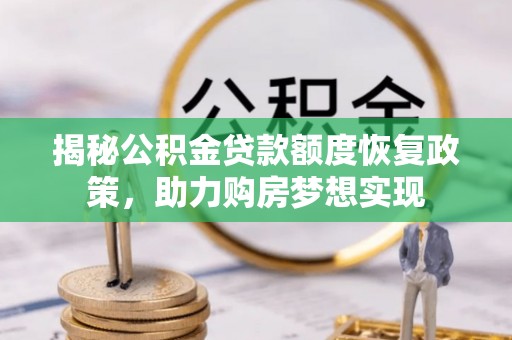 德江揭秘公积金贷款额度恢复政策，助力购房梦想实现