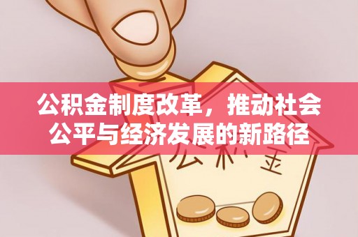 德江公积金制度改革，推动社会公平与经济发展的新路径