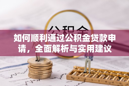 德江如何顺利通过公积金贷款申请，全面解析与实用建议