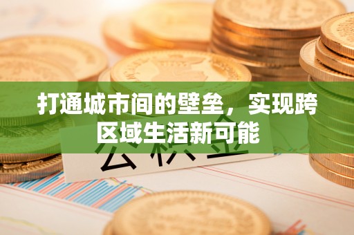 德江打通城市间的壁垒，实现跨区域生活新可能