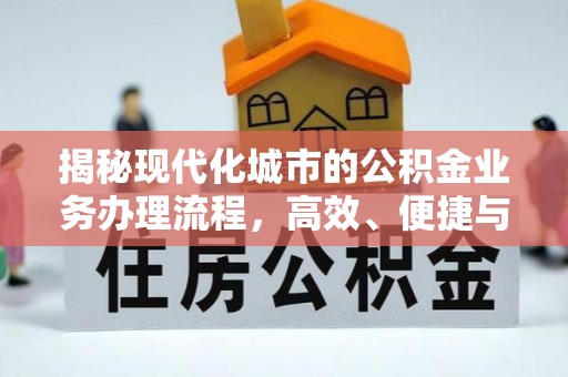 德江揭秘现代化城市的公积金业务办理流程，高效、便捷与未来趋势