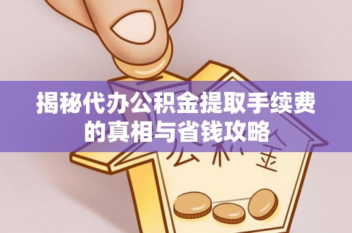 德江揭秘代办公积金提取手续费的真相与省钱攻略