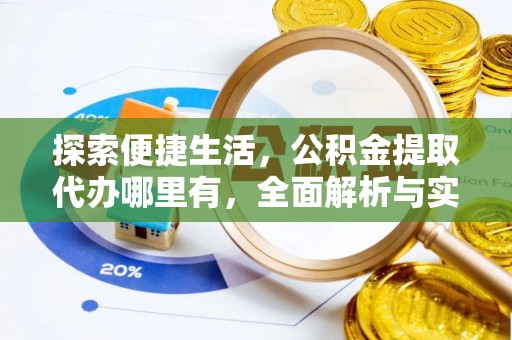 德江探索便捷生活，公积金提取代办哪里有，全面解析与实用指南