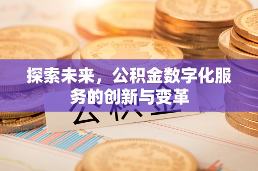 德江探索未来，公积金数字化服务的创新与变革