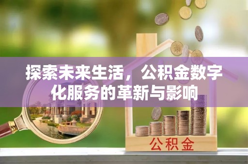 德江探索未来生活，公积金数字化服务的革新与影响