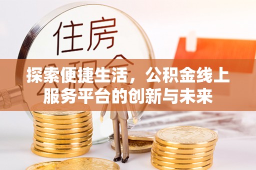德江探索便捷生活，公积金线上服务平台的创新与未来