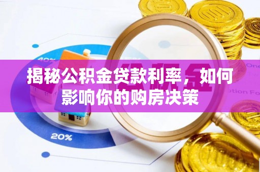 德江揭秘公积金贷款利率，如何影响你的购房决策