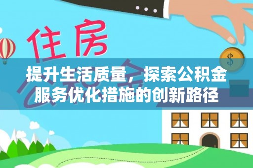 德江提升生活质量，探索公积金服务优化措施的创新路径