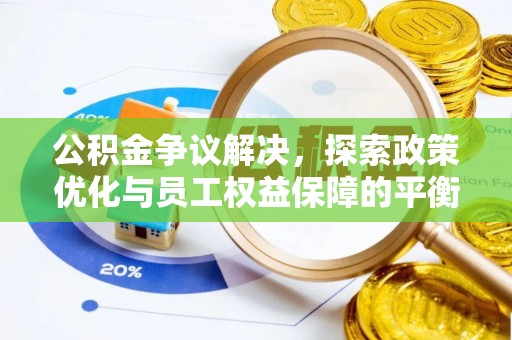 德江公积金争议解决，探索政策优化与员工权益保障的平衡点