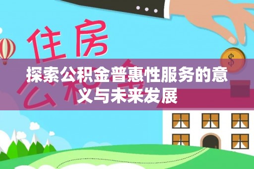 德江探索公积金普惠性服务的意义与未来发展