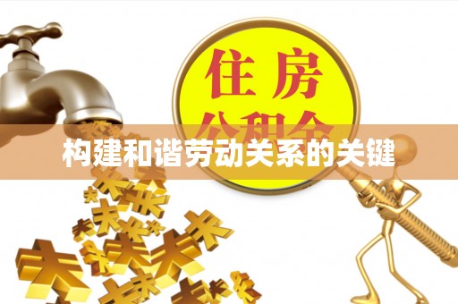 德江构建和谐劳动关系的关键